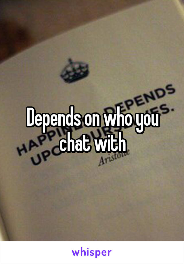 Depends on who you chat with