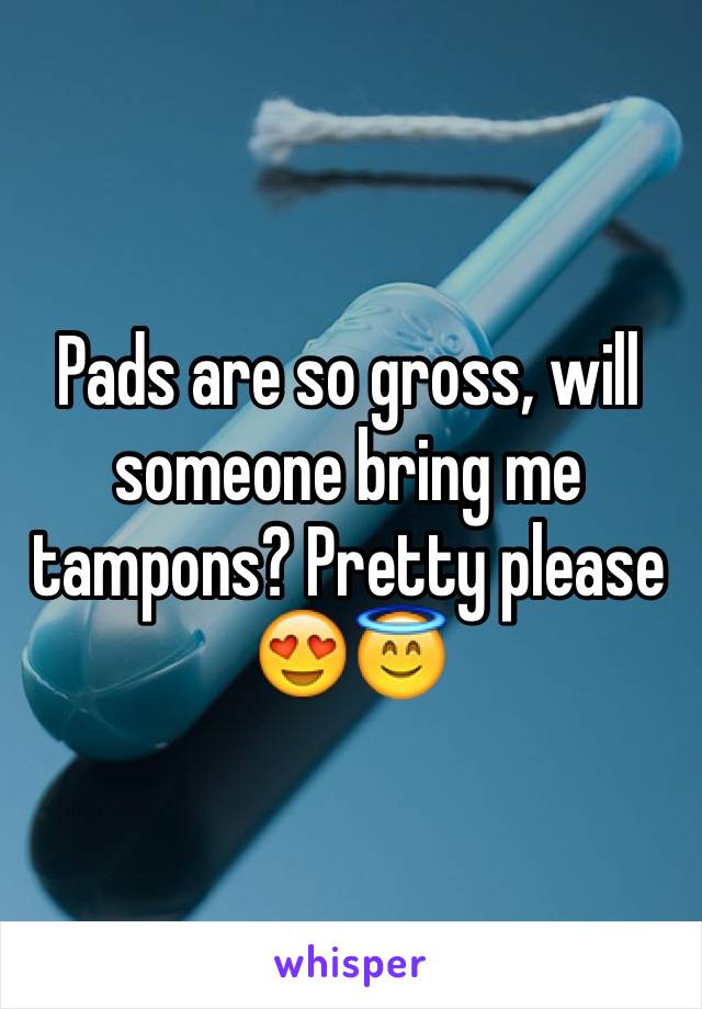 Pads are so gross, will someone bring me tampons? Pretty please 😍😇