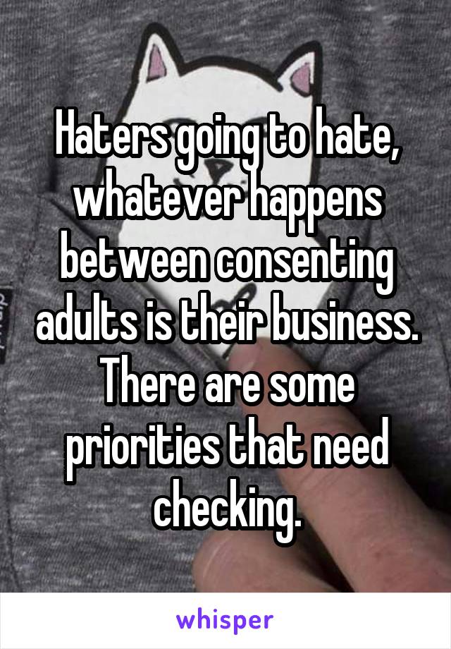 Haters going to hate, whatever happens between consenting adults is their business. There are some priorities that need checking.