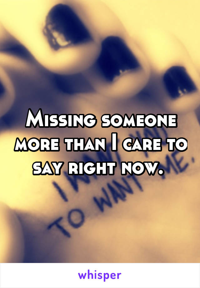 Missing someone more than I care to say right now. 