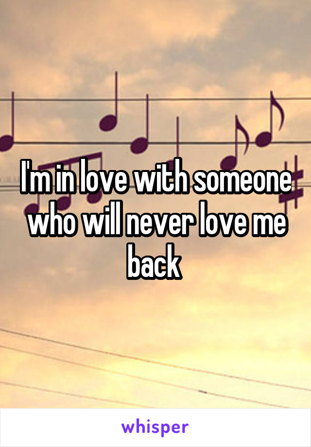 I'm in love with someone who will never love me back 