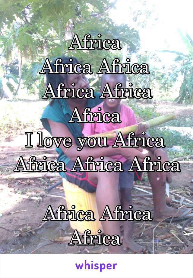 Africa 
Africa Africa 
Africa Africa Africa 
I love you Africa 
Africa Africa Africa 
Africa Africa Africa 