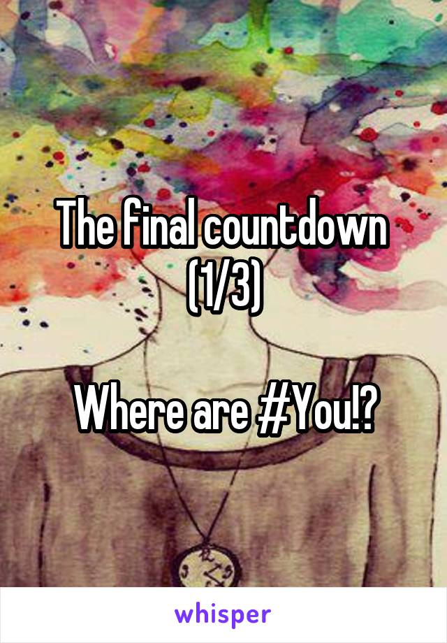 The final countdown  (1/3)

Where are #You!?