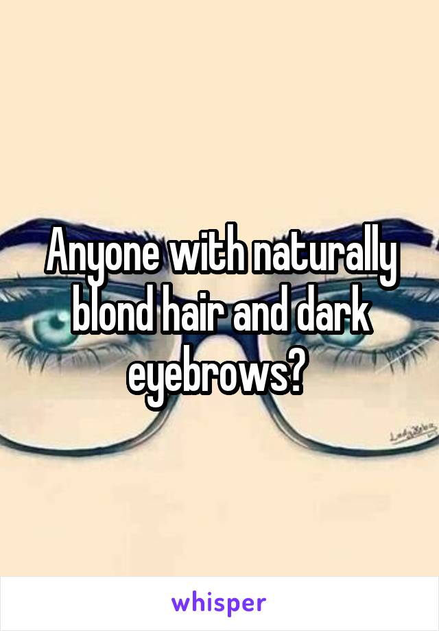 Anyone with naturally blond hair and dark eyebrows? 