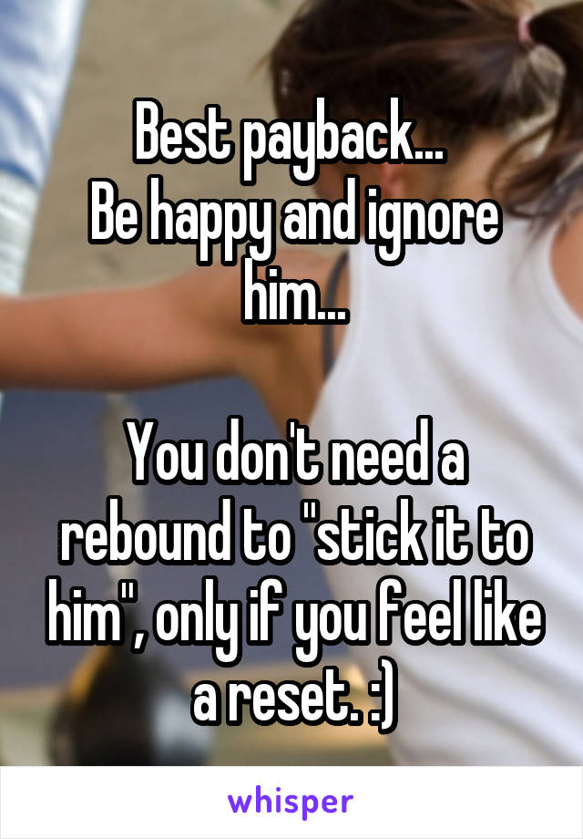 Best payback... 
Be happy and ignore him...

You don't need a rebound to "stick it to him", only if you feel like a reset. :)