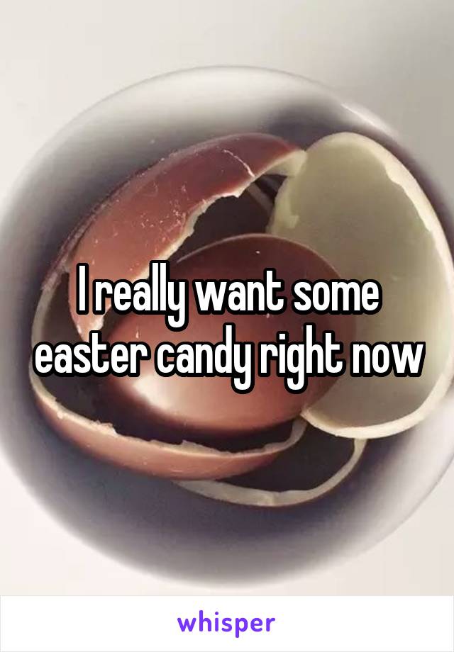 I really want some easter candy right now