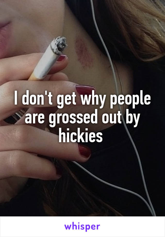 I don't get why people are grossed out by hickies 