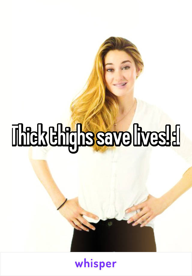Thick thighs save lives! :D