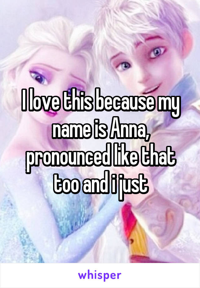 I love this because my name is Anna, pronounced like that too and i just