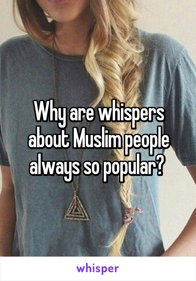 Why are whispers about Muslim people always so popular? 