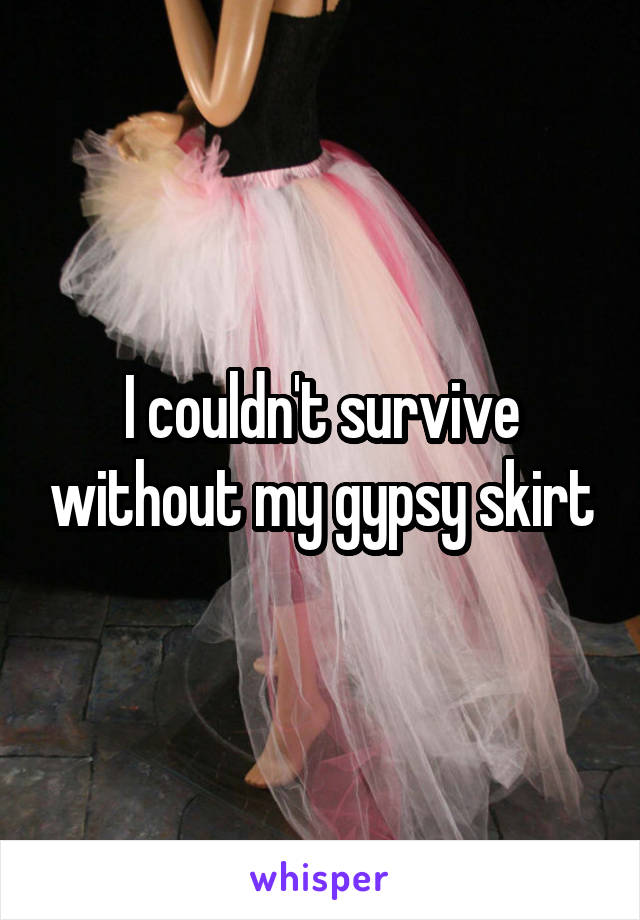 I couldn't survive without my gypsy skirt