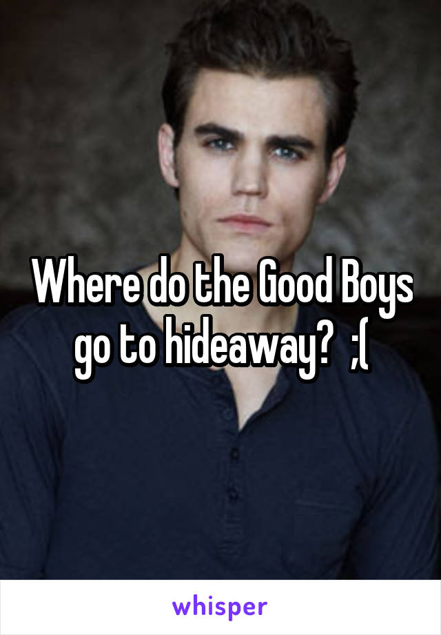 Where do the Good Boys go to hideaway?  ;(