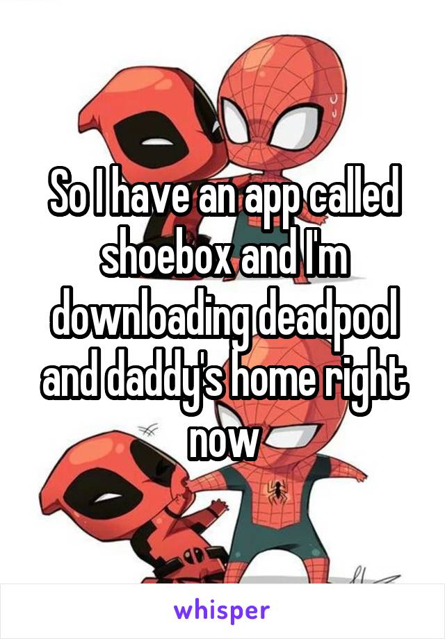 So I have an app called shoebox and I'm downloading deadpool and daddy's home right now