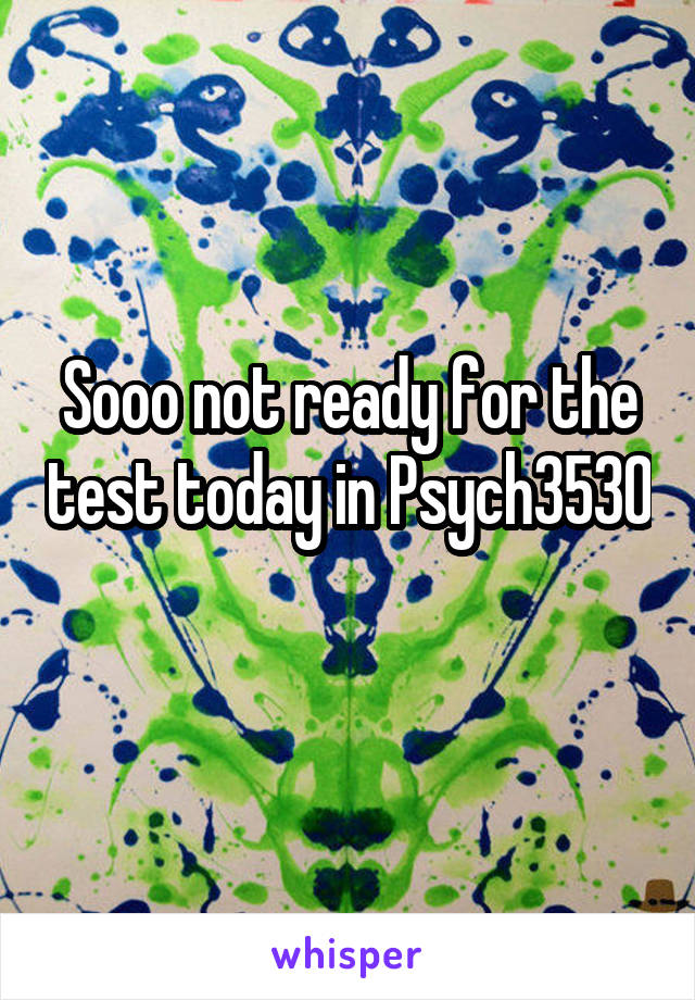 Sooo not ready for the test today in Psych3530
