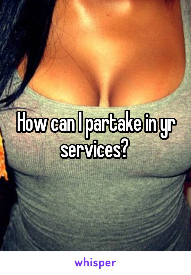 How can I partake in yr services? 
