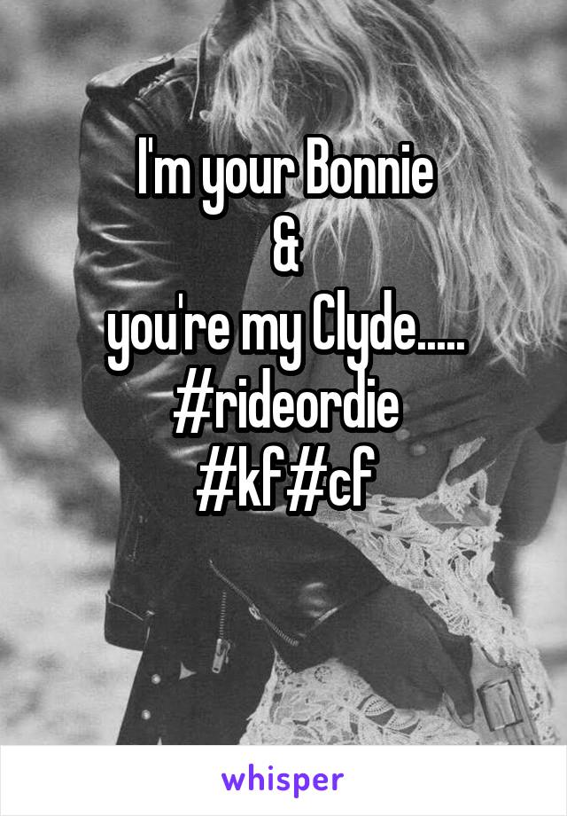 I'm your Bonnie
 & 
you're my Clyde.....
#rideordie
#kf#cf
                   

