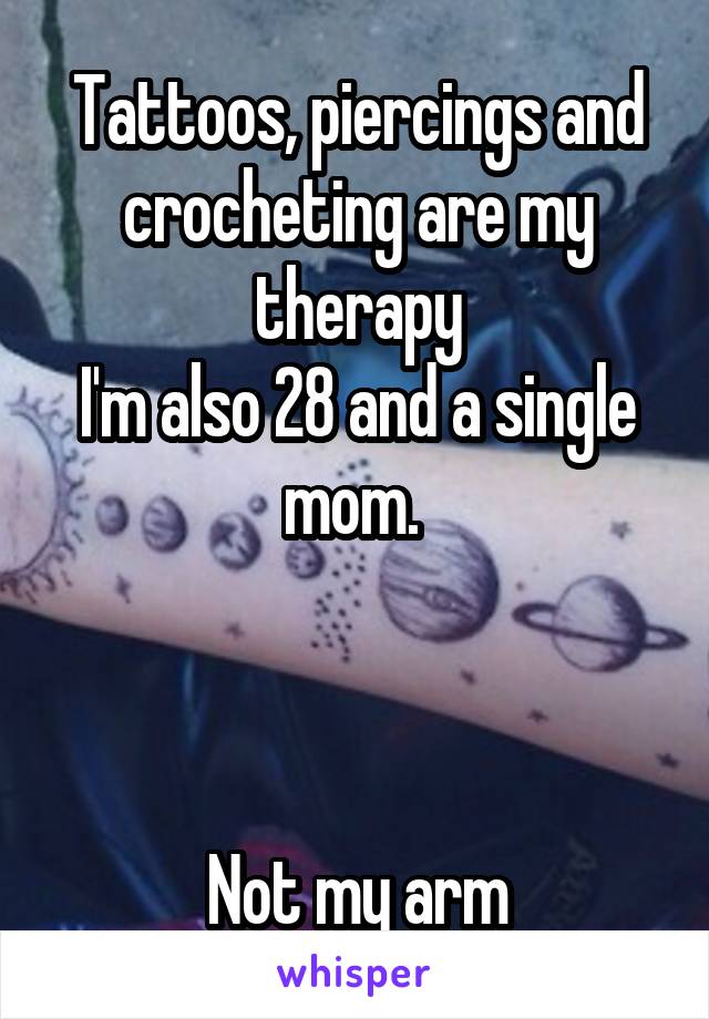 Tattoos, piercings and crocheting are my therapy
I'm also 28 and a single mom. 



Not my arm