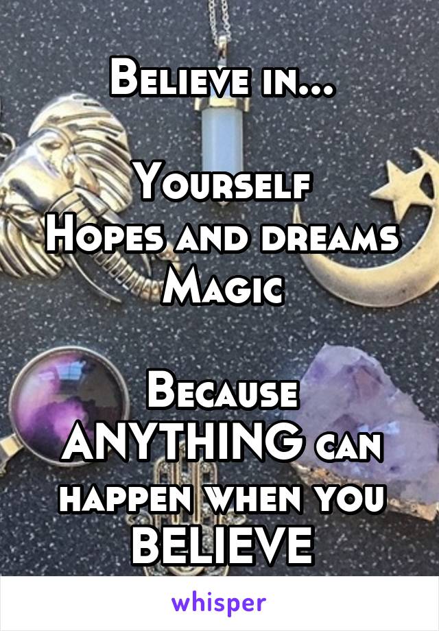 Believe in...

Yourself
Hopes and dreams
Magic

Because ANYTHING can happen when you BELIEVE