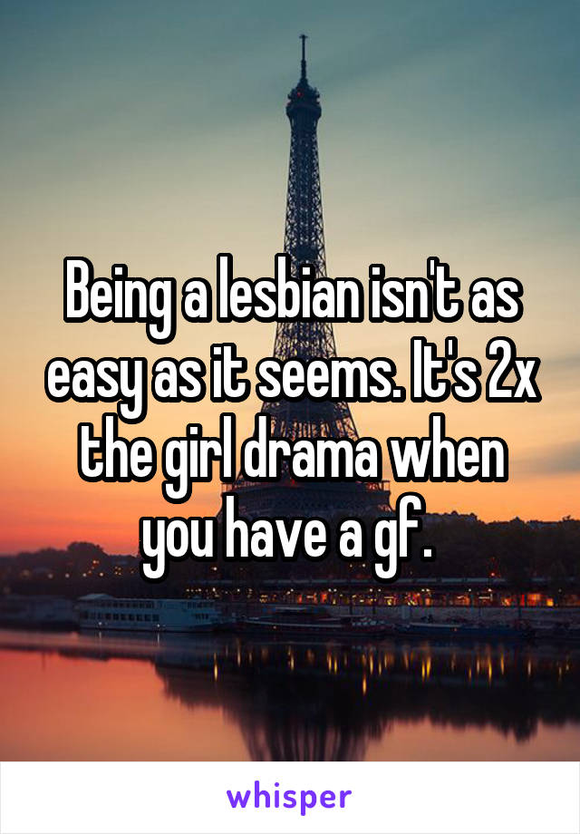 Being a lesbian isn't as easy as it seems. It's 2x the girl drama when you have a gf. 