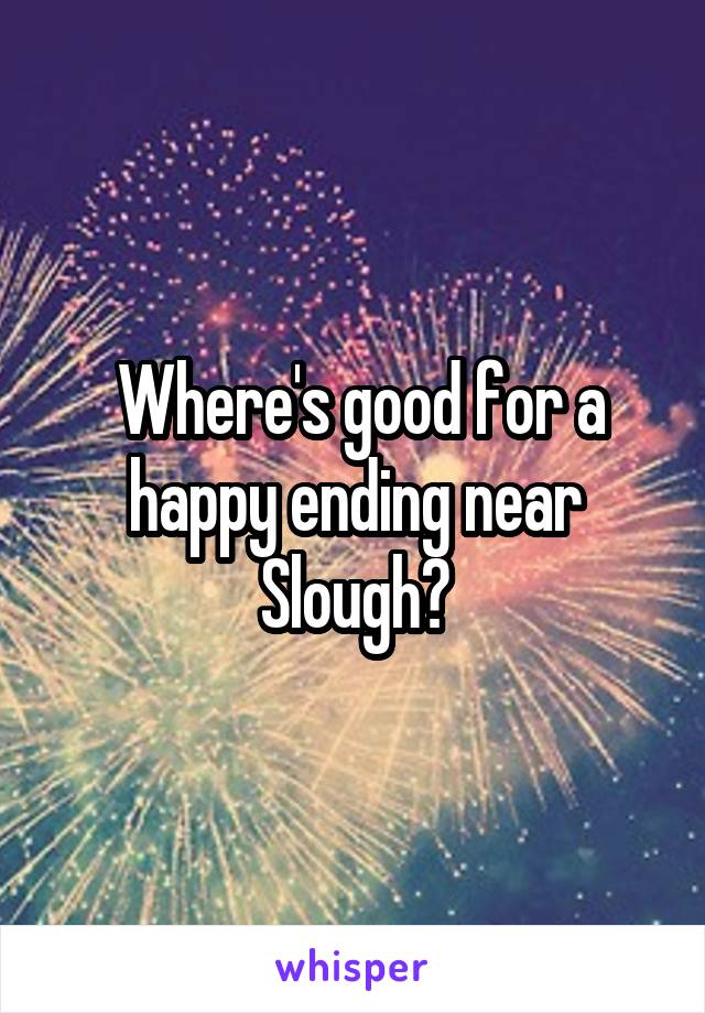  Where's good for a happy ending near Slough?