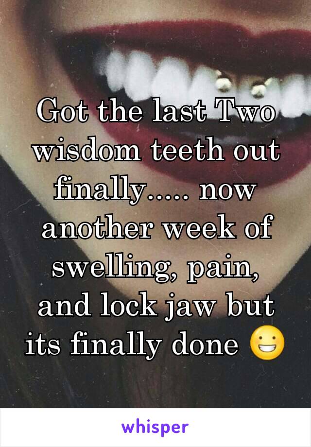 Got the last Two wisdom teeth out finally..... now another week of swelling, pain, and lock jaw but its finally done 😀