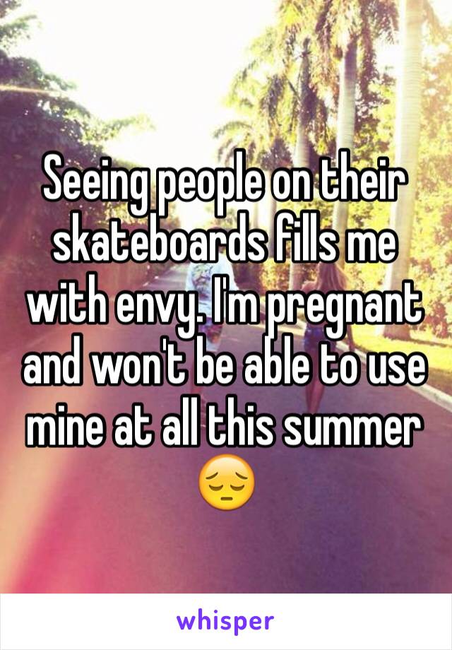 Seeing people on their skateboards fills me with envy. I'm pregnant and won't be able to use mine at all this summer 😔