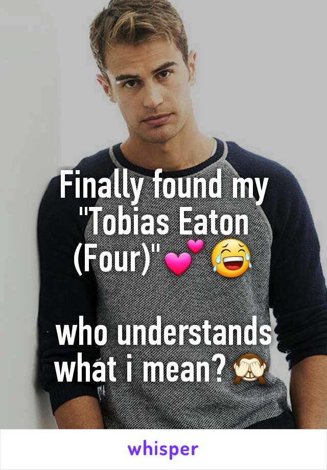 Finally found my "Tobias Eaton (Four)"💕😂

who understands what i mean?🙈