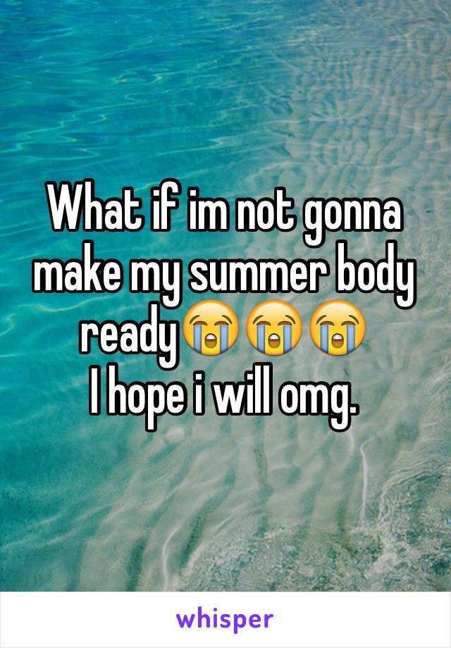 What if im not gonna make my summer body ready😭😭😭
I hope i will omg.
