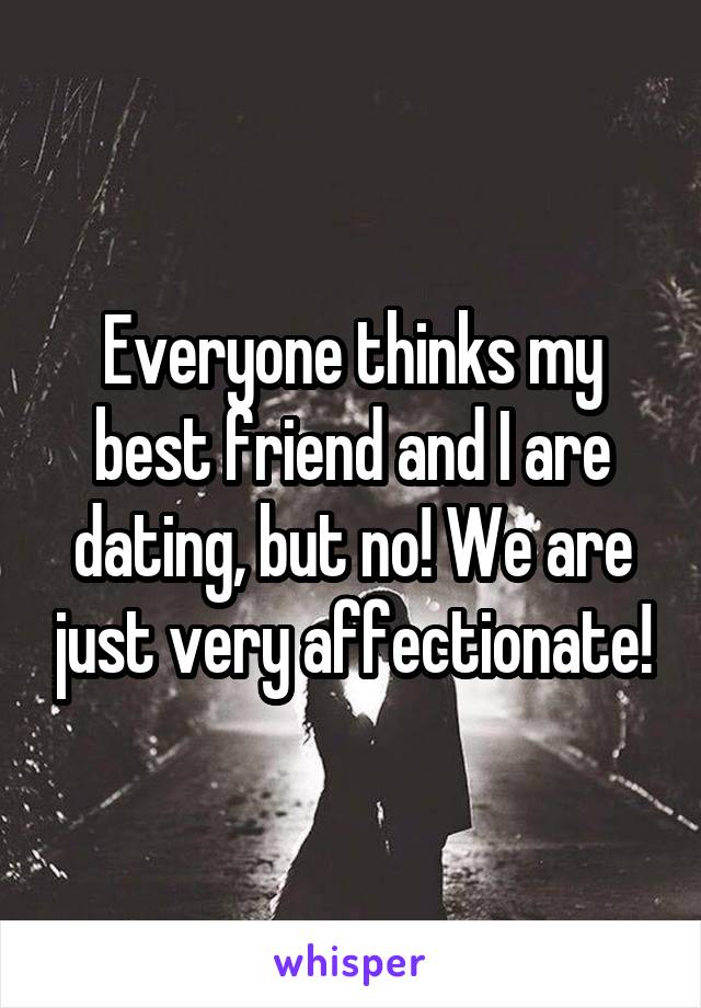 Everyone thinks my best friend and I are dating, but no! We are just very affectionate!