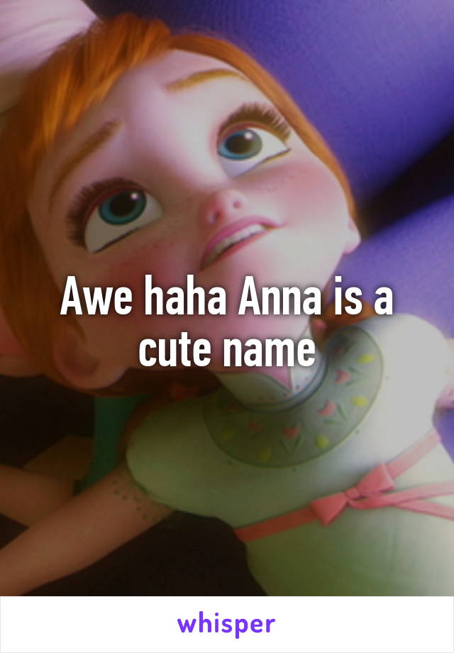 Awe haha Anna is a cute name