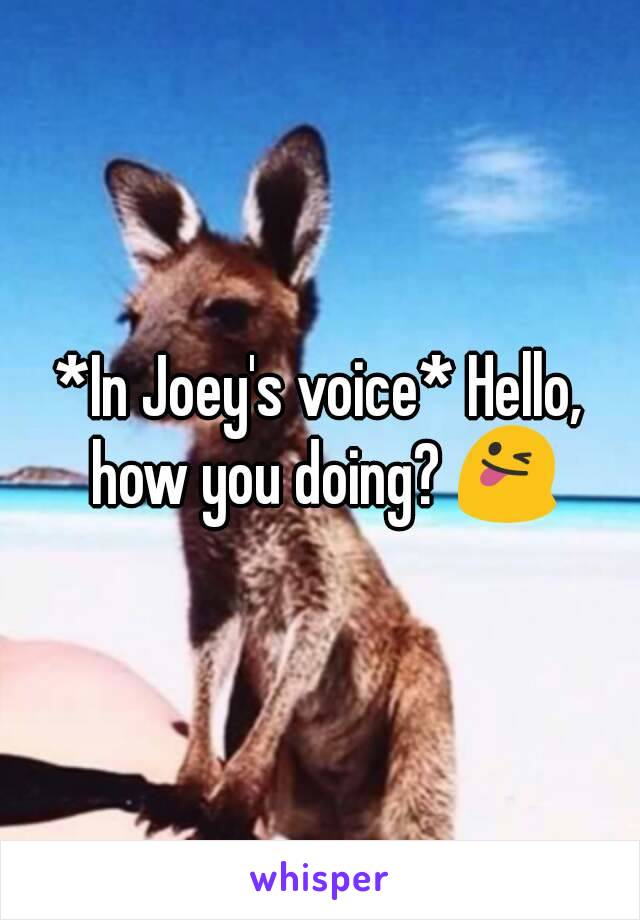 *In Joey's voice* Hello, how you doing? 😜