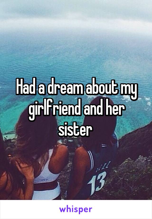 Had a dream about my girlfriend and her sister 