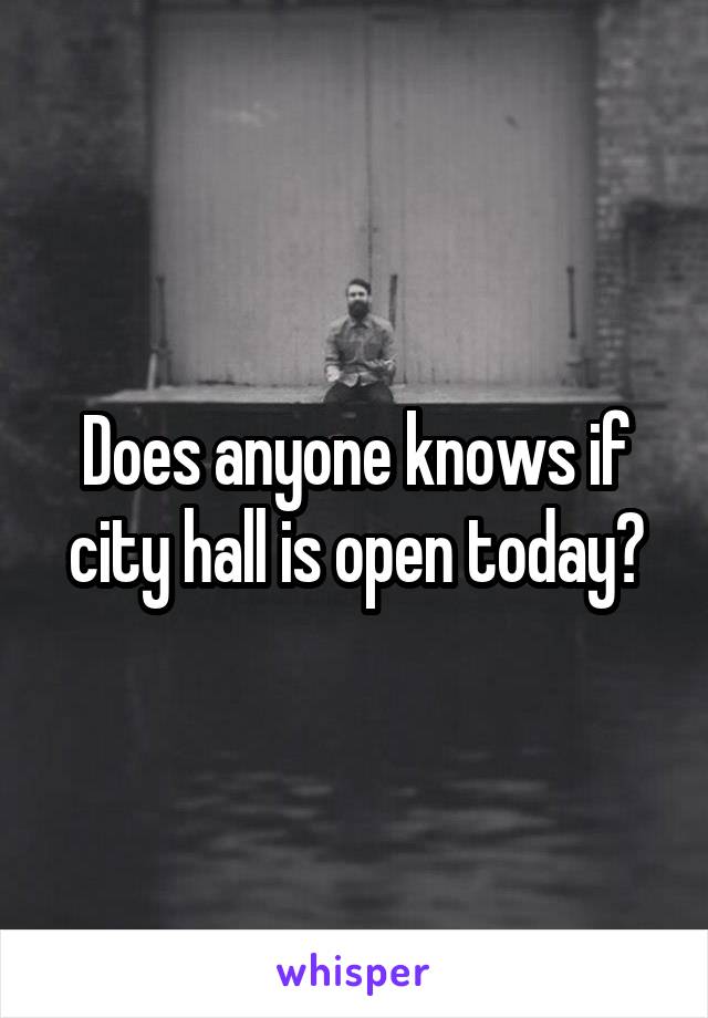 Does anyone knows if city hall is open today?