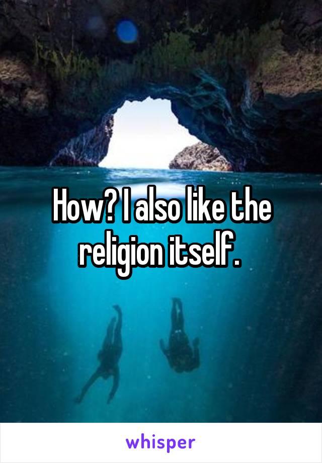 How? I also like the religion itself. 