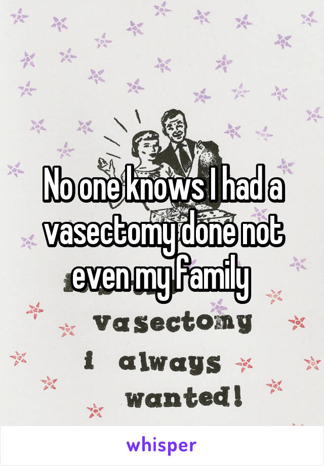 No one knows I had a vasectomy done not even my family 