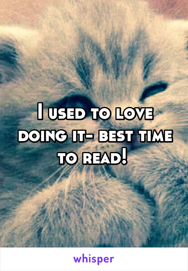 I used to love doing it- best time to read! 