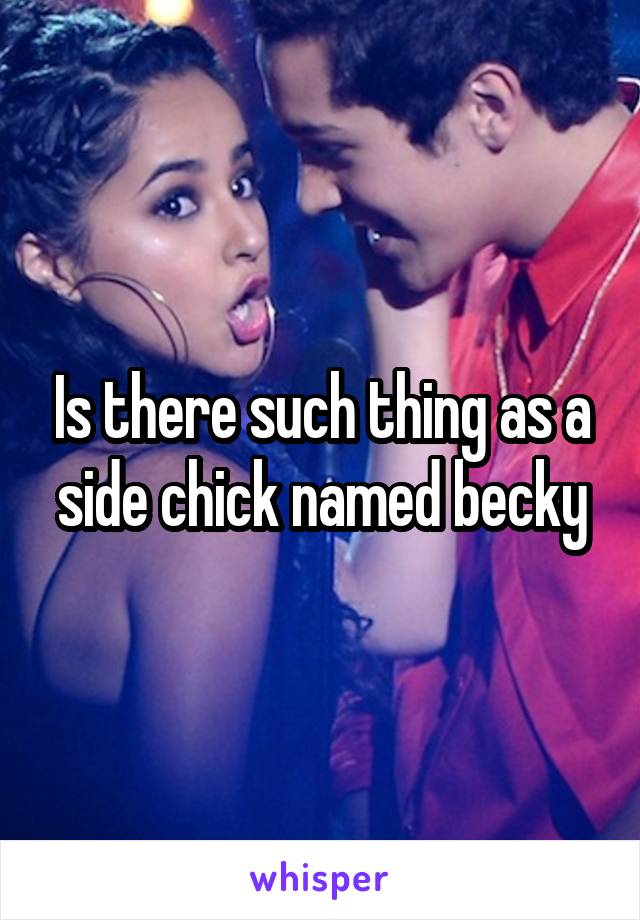 Is there such thing as a side chick named becky