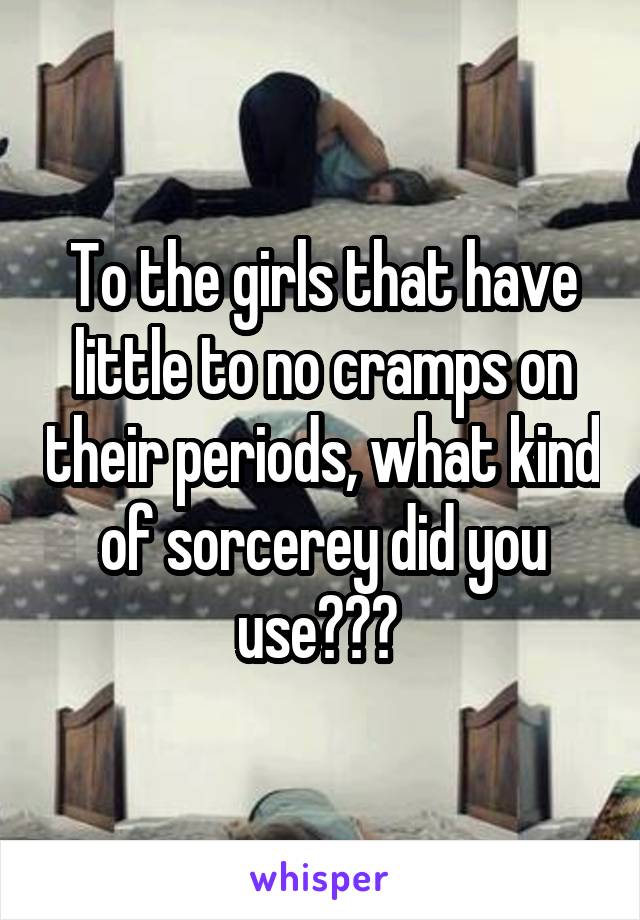 To the girls that have little to no cramps on their periods, what kind of sorcerey did you use??? 
