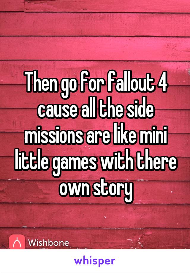 Then go for fallout 4 cause all the side missions are like mini little games with there own story