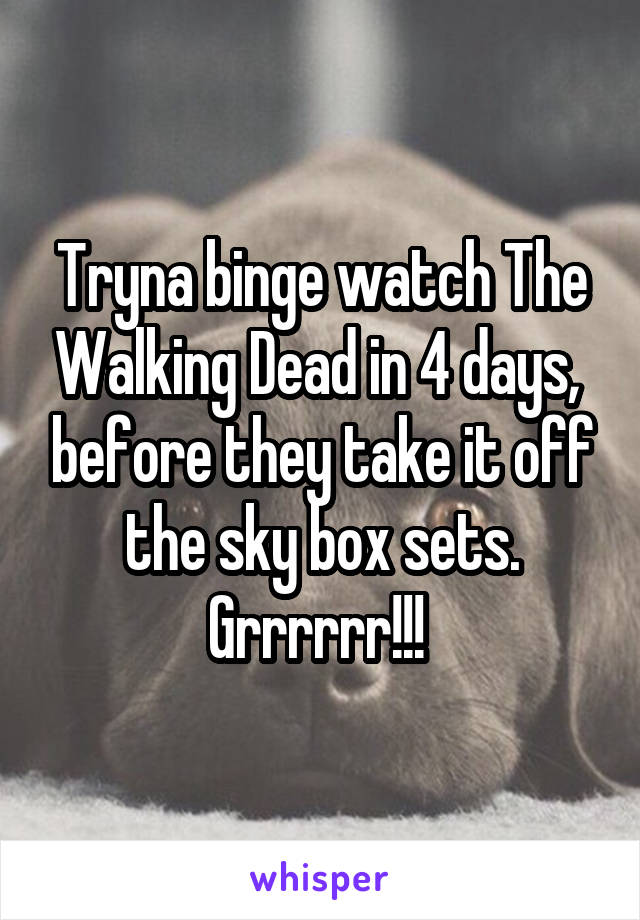 Tryna binge watch The Walking Dead in 4 days,  before they take it off the sky box sets. Grrrrrr!!! 