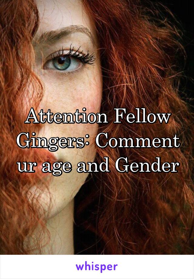 Attention Fellow Gingers: Comment ur age and Gender