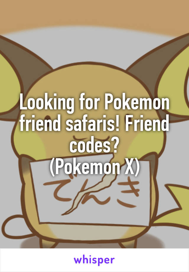 Looking for Pokemon friend safaris! Friend codes?
(Pokemon X)