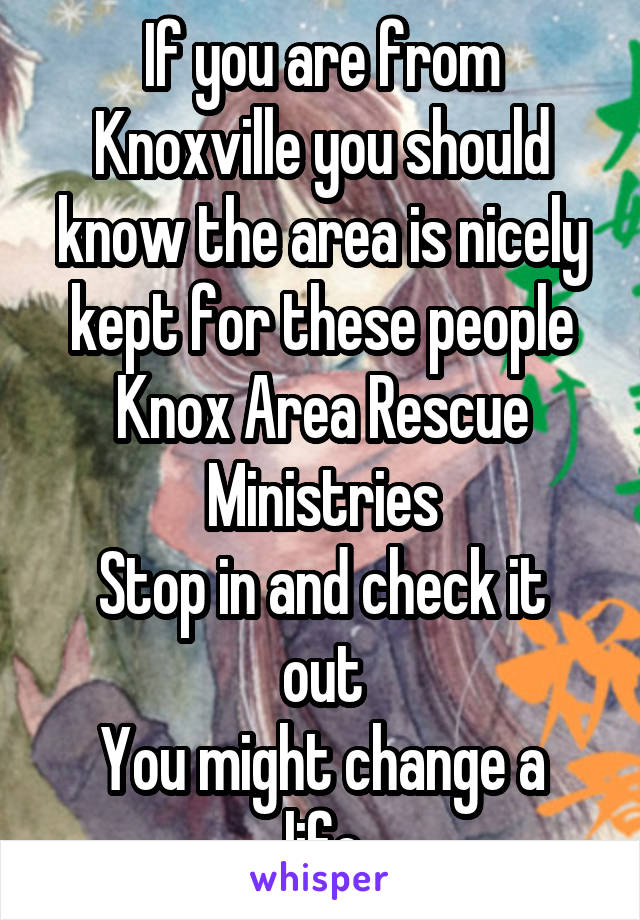 If you are from Knoxville you should know the area is nicely kept for these people
Knox Area Rescue Ministries
Stop in and check it out
You might change a life
