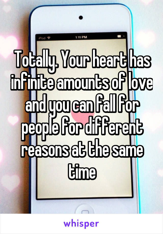 Totally. Your heart has infinite amounts of love and you can fall for people for different reasons at the same time
