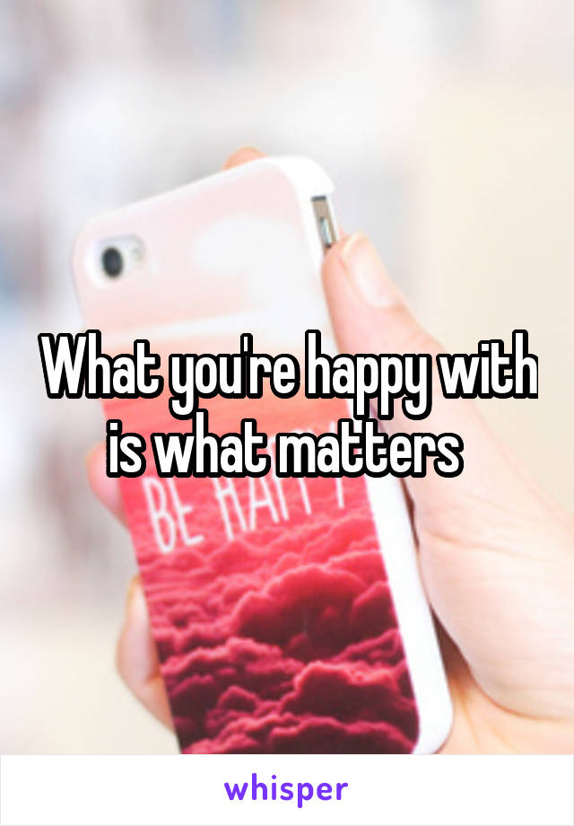 What you're happy with is what matters 