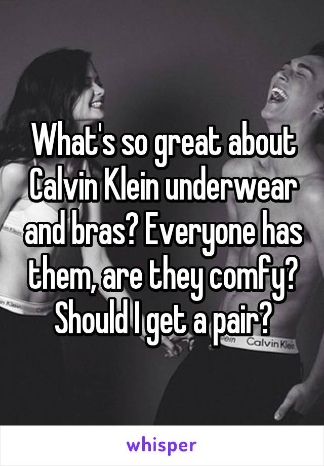 What's so great about Calvin Klein underwear and bras? Everyone has them, are they comfy? Should I get a pair?