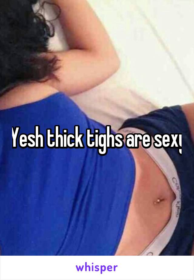 Yesh thick tighs are sexy