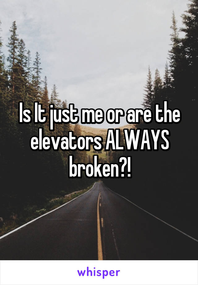 Is It just me or are the elevators ALWAYS broken?!