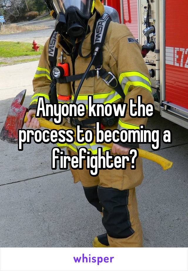 Anyone know the process to becoming a firefighter?