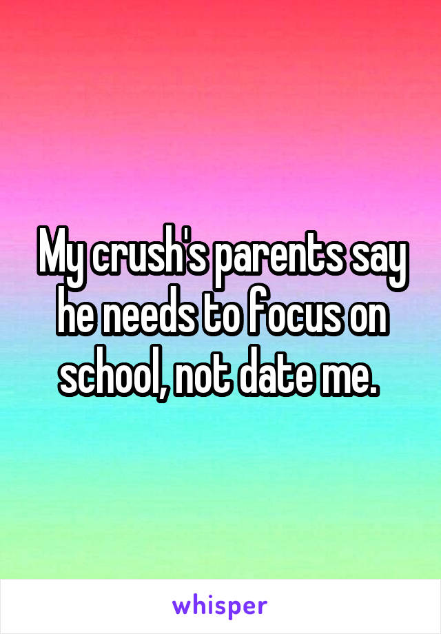 My crush's parents say he needs to focus on school, not date me. 